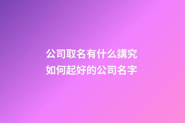 公司取名有什么講究 如何起好的公司名字